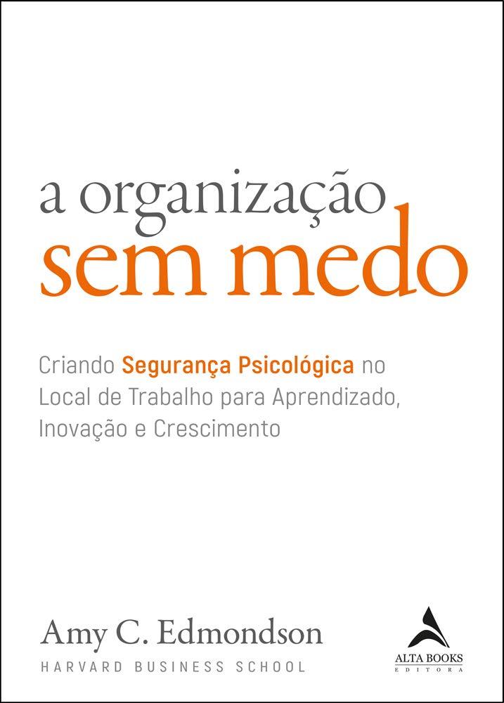 A organização sem medo: criando segurança psicológica no local de trabalho para aprendizado, novação e crescimento (Volume 1)